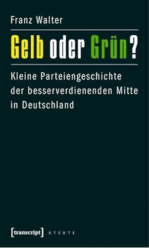 Gelb oder Grün?: Kleine Parteiengeschichte der besserverdienenden Mitte in Deutschland (X-Texte zu Kultur und Gesellschaft)